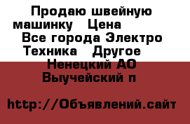 Продаю швейную машинку › Цена ­ 4 000 - Все города Электро-Техника » Другое   . Ненецкий АО,Выучейский п.